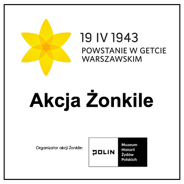 W lewym górnym rogu Żółta główka żonkila, obok tekst: "19.IV.1943. Powstanie w getcie warszawskim", poniżej napis "Akcja żonkile. Organizator akcji Żonkile: Polin Muzeum Historii Żydów Polskich".