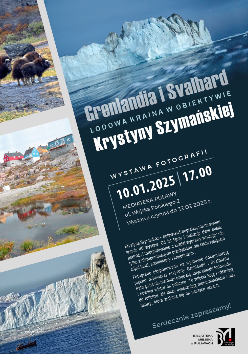 Grenlandia i Svalbard. Lodowa kraina w obiektywie - wystawa fotografii Krystyny Szymańskiej. 10 stycznia 2025 r., godz. 17.00. mediateka ul. Wojska Polskiego 2. Wystawa czynna do 12 lutego 2025r. Krystyna Szymańska – absolwentka I LO im. ks. A. J. Czartoryskiego w Puławach i Akademii Rolniczej w Lublinie. Od lat łączy i realizuje dwie pasje: podróże i fotografowanie, z każdej wyprawy wracając nie tylko z niezapomnianymi przeżyciami, ale także tysiącem zdjęć ludzi, architektury i krajobrazów. Fotografie eksponowane na wystawie dokumentują piękno dziewiczej przyrody Grenlandii i Svalbardu. Patrząc na nie niemalże czuje się dotyk chłodu lodowców i powiew wiatru na policzku. Te zdjęcia koją i skłaniają do refleksji, ale także uwieczniają monumentalizm i siłę natury, która zmienia się na naszych oczach. Serdecznie zapraszamy!