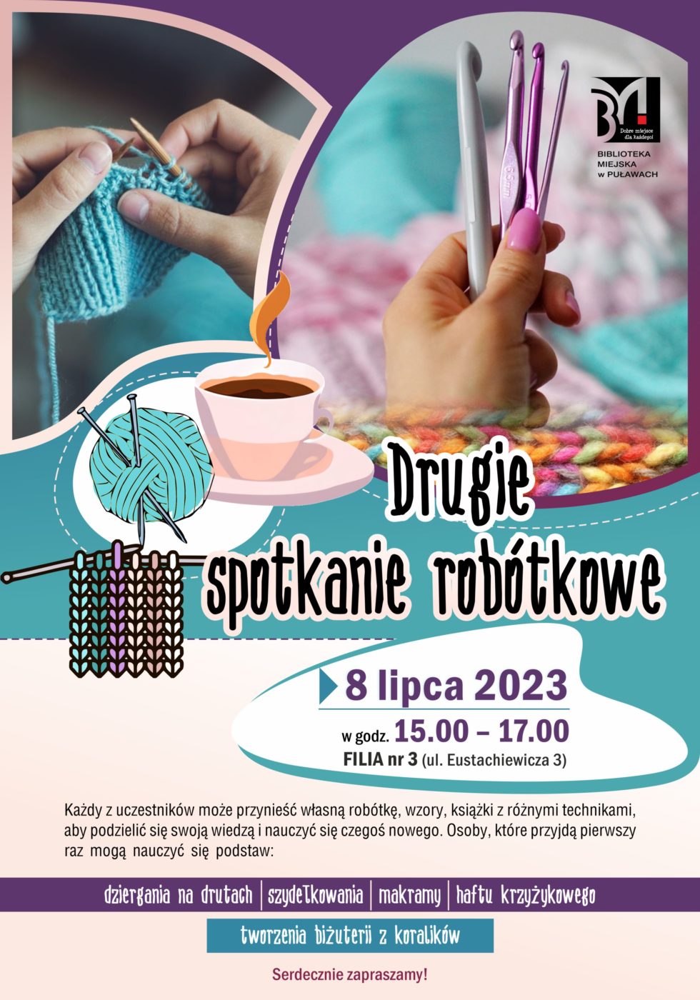 Plakat informujący o spotkaniu robótkowym.termin; 8 lipca 2023, godz. 15.00-17.00, Filia nr 3, ul. Eustachiewicza 3. Każdy z uczestników może przynieść własną robótkę, wzory, książki z różnymi technikami, aby podzielić się swoją wiedzą i nauczyć się czegoś nowego. Osoby, które przyjdą pierwszy raz mogą nauczyć się podstaw: dziergania na drutach, szydełkowania, makramy, haftu krzyżykowego, tworzenia biżuterii z koralików. 