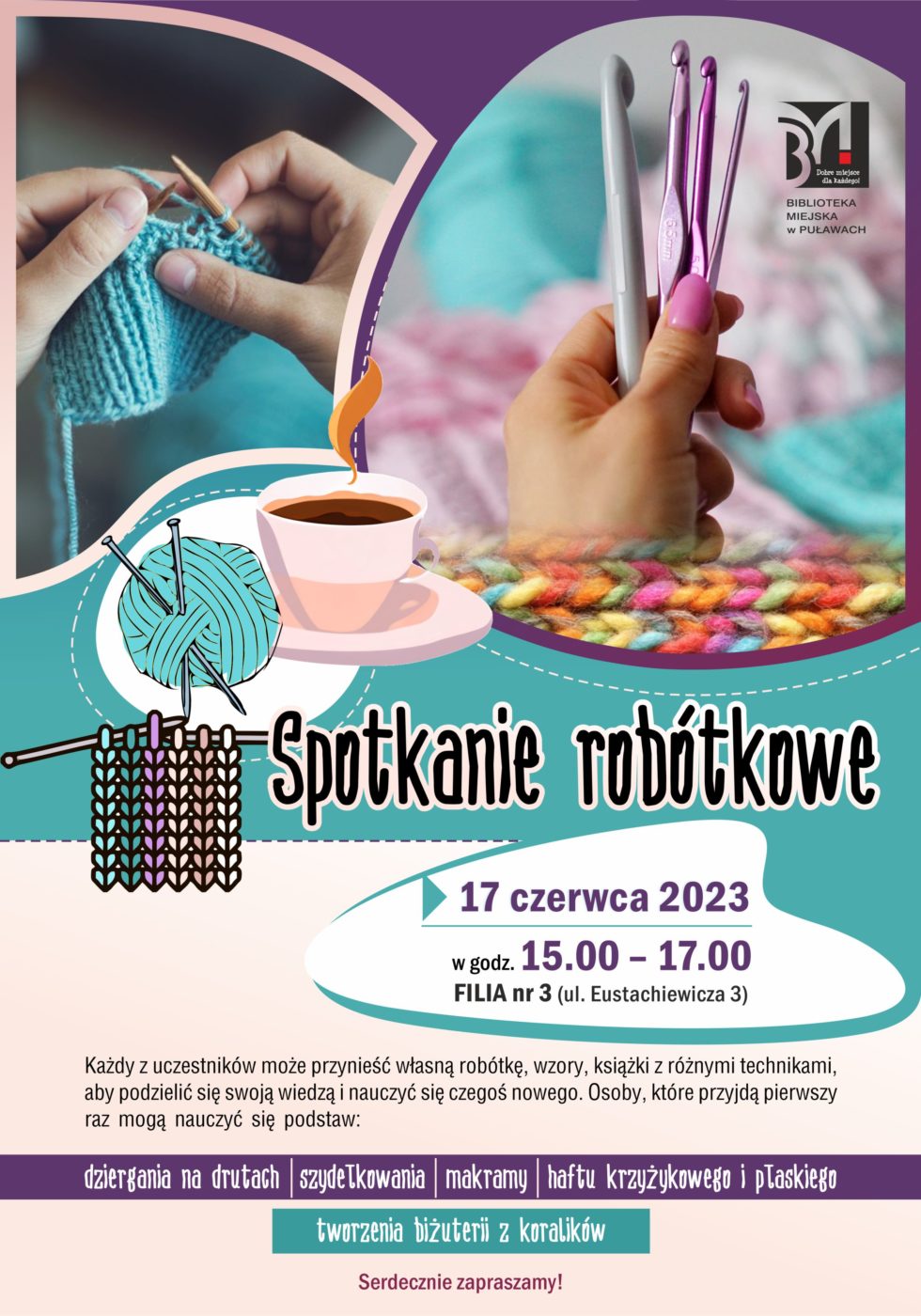 Plakat informujący o spotkaniu robótkowym.termin; 17 czerwca 2023, godz. 15.00-17.00, Filia nr 3, ul. Eustachiewicza 3. Każdy z uczestników może przynieść własną robótkę, wzory, książki z różnymi technikami, aby podzielić się swoją wiedzą i nauczyć się czegoś nowego. Osoby, które przyjdą pierwszy raz mogą nauczyć się podstaw: dziergania na drutach, szydełkowania, makramy, haftu krzyżykowego i płaskiego, tworzenia biżuterii z koralików. 