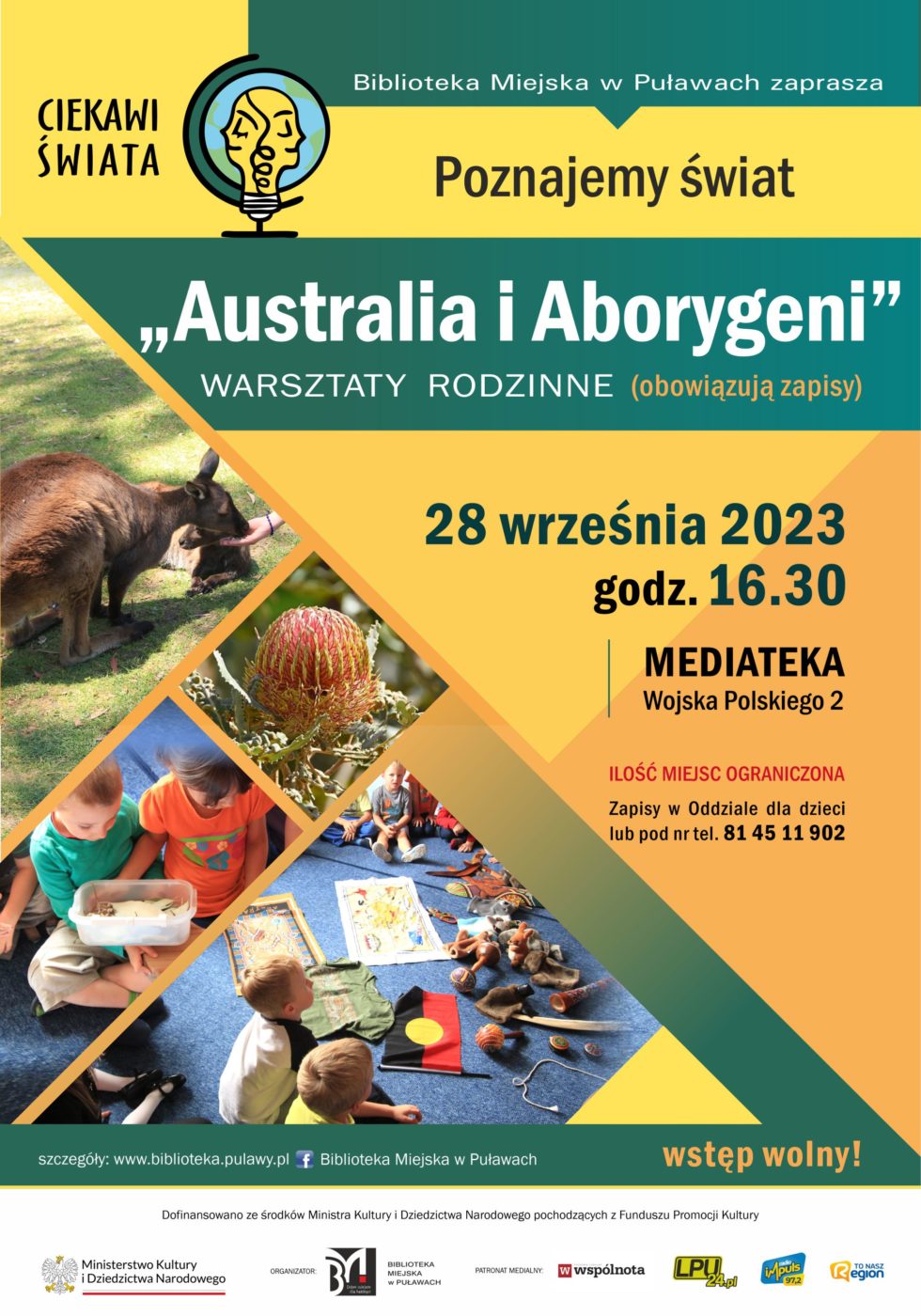 Plakat zapraszający na spotkanie organizowane w ramach projektu "Ciekawi świata". Biblioteka Miejska w Puławach zaprasza Poznajemy świat "Australia i Aborygeni" warsztaty rodzinne (obowiązują zapisy). Ilość miejsc ograniczona, zapisy pod nr tel.: 81 45 11 910, 28 września 2023, godz. 16.30, Mediateka, ul. Wojska Polskiego. Zapisy w Oddziale dla dzieci lub pod nr tel.: 81 45 11 902. Dofinansowano ze środków Ministra Kultury i Dziedzictwa Narodowego pochodzących z Funduszu Promocji Kultury. Poniżej logo Ministerstwa Kultury i Dziedzictwa Narodowego, Biblioteki i patronów medialnych.