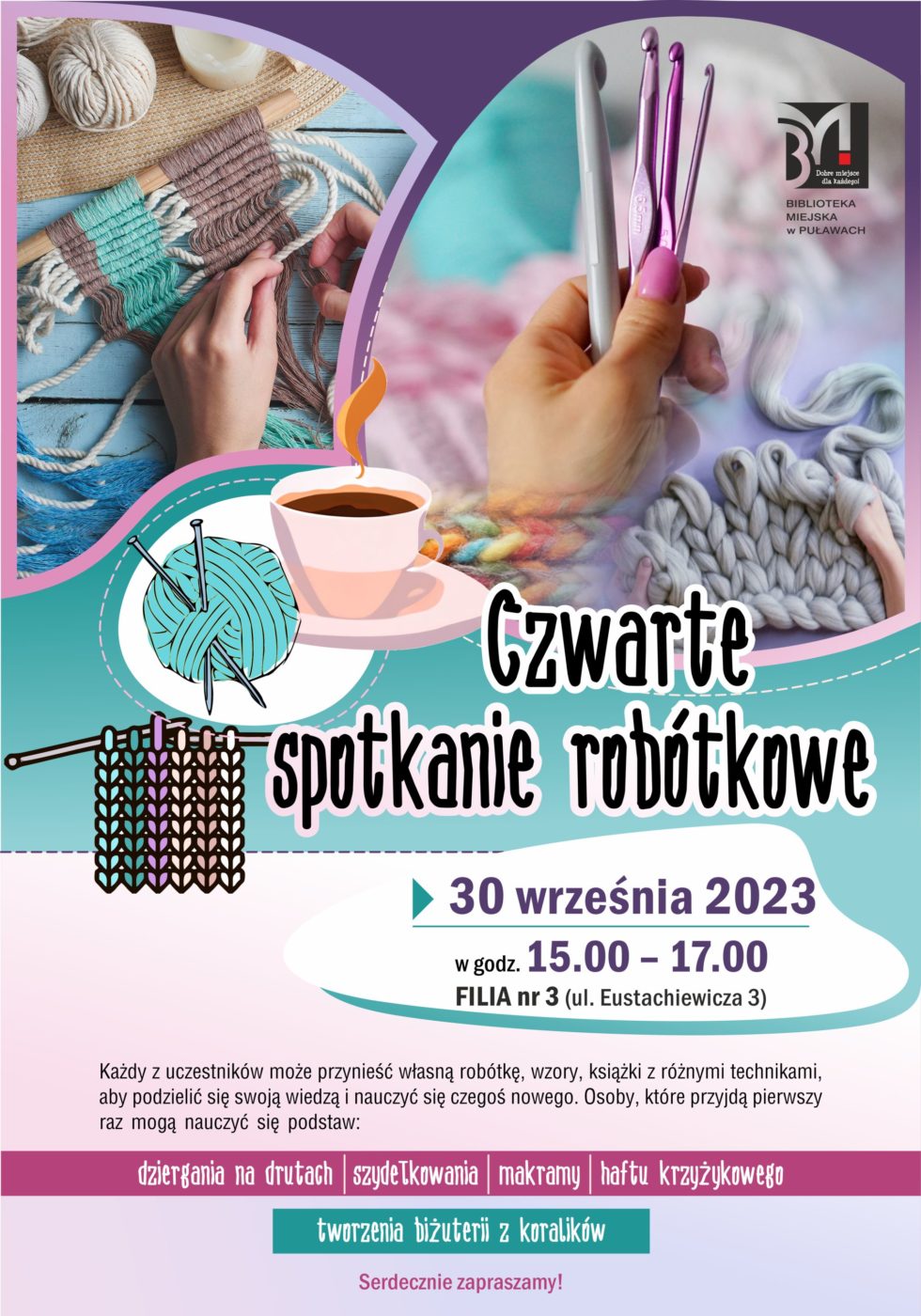 Plakat informujący o czwartym spotkaniu robótkowym. Termin: 30 września 2023, godz. 15.00-17.00, Filia nr 3, ul. Eustachiewicza 3. Każdy z uczestników może przynieść własną robótkę, wzory, książki z różnymi technikami, aby podzielić się swoją wiedzą i nauczyć się czegoś nowego. Osoby, które przyjdą pierwszy raz mogą nauczyć się podstaw: dziergania na drutach, szydełkowania, makramy, haftu krzyżykowego, tworzenia biżuterii z koralików.