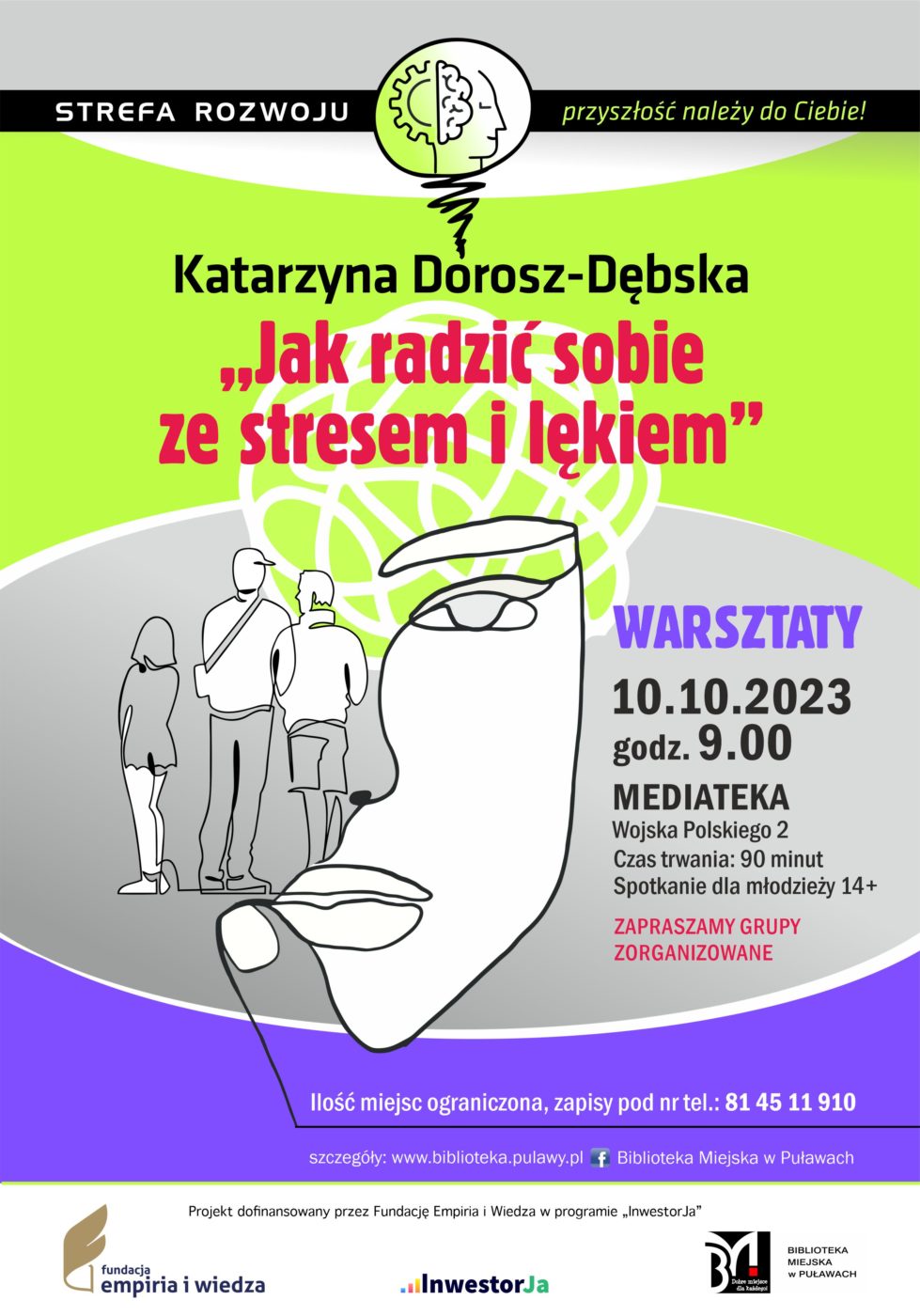 Plakat informujący o spotkaniu organizowanych w ramach projektu „Strefa Rozwoju – przyszłość należy do Ciebie!”. Katarzyna Dorosz-Dębska „Jak radzić sobie ze stresem i lękiem” – warsztaty. 10 października 2023 r., godz. 9.00. Czas trwania: 90 minut. Spotkanie dla młodzieży 14+. Ilość miejsc ograniczona, zapisy pod nr tel.: 81 45 11 910. Mediateka, ul. Wojska Polskiego 2. Projekt dofinansowany przez Fundację Empiria i Wiedza w programie „InwestorJa”. Poniżej logo Fundacji, programu „InwestorJA” i Biblioteki.