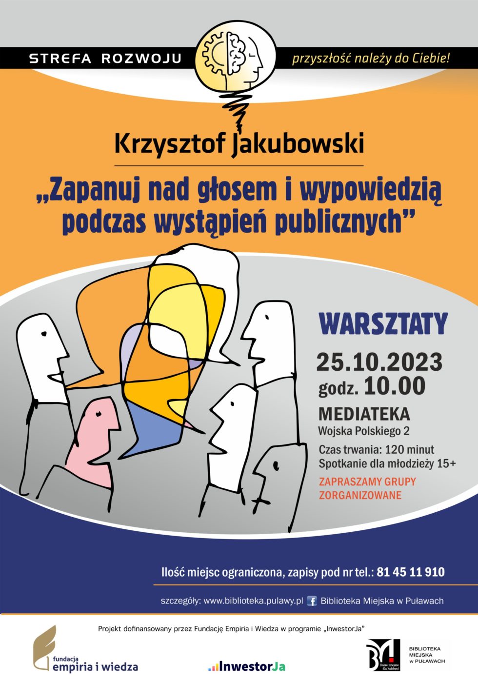 Plakat informujący o spotkaniu organizowanych w ramach projektu „Strefa Rozwoju – przyszłość należy do Ciebie!”. Krzysztof Jakubowski „Zapanuj nad głosem i wypowiedzią podczas wystąpień publicznych” – warsztaty. 25 października 2023 r., godz. 10.00. Czas trwania: 120 minut. Spotkanie dla młodzieży 14+. Ilość miejsc ograniczona, zapisy pod nr tel.: 81 45 11 910. Mediateka, ul. Wojska Polskiego 2. Projekt dofinansowany przez Fundację Empiria i Wiedza w programie „InwestorJa”. Poniżej logo Fundacji, programu „InwestorJA” i Biblioteki.