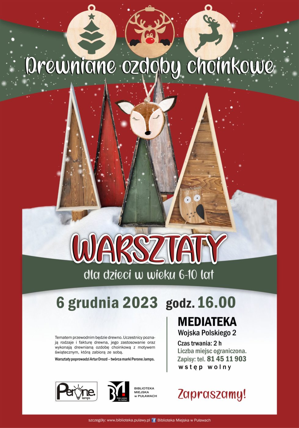 Plakat informujący o spotkaniu. Drewniane ozdoby choinkowe - warsztaty dla dzieci w wieku 6-10 lat. 6 grudnia 2023, godz. 16.00. Mediateka, ul. Wojska Polskiego 2. Czas trwania 2h. Liczba miejsc ograniczona. Zapisy tel. 81 45 11 903. Tematem przewodnim będzie drewno. Uczestnicy poznają rodzaje i fakturę drewna, jego zastosowanie oraz wykonają drewnianą ozdobę choinkową z motywem świątecznym, którą zabiorą ze sobą. Warsztaty poprowadzi Artur Drozd - twórca marki Perone.lapms