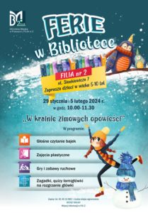 Plakat informujący o wydarzeniu. Ferie w Bibliotece Filia nr 2, ul. Sienkiewicza 7 zaprasza dzieci w wieku 5-10 lat. 29 stycznia i 5 lutego 204 r, w godz. 10.00-11.30. 'W krainie zimowych opowieści" w programie: głośne czytanie bajek, zajęcia plastyczne, gry i zabawy ruchowe, zagadki, quizy, łamigłówki na rozgrzanie główki. Zapisy 81 45 11 982. Liczba miejsc ograniczona. Wstęp wolny. Szczegóły w Filii nr 2. 