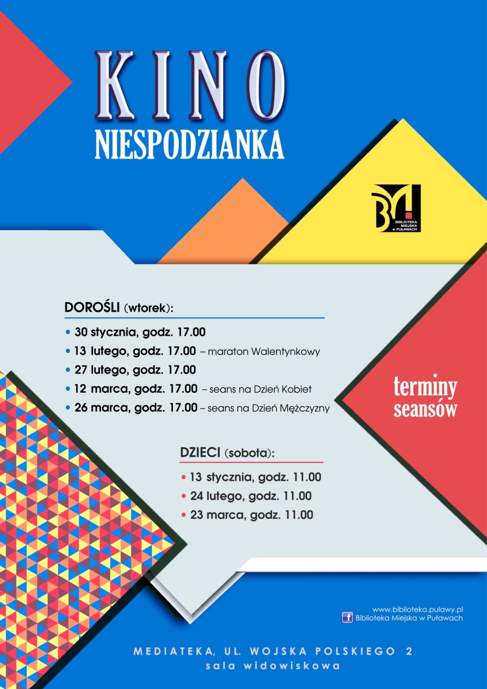 Plakat informujący o terminach seansów filmowych w ramach Kina Niespodzianka. Dorośli (wtorek): 30 stycznia, godz. 17.00; 13 lutego, godz. 17.00 - maraton Walentynkowy; 27 lutego, godz. 17.00; 12 marca, godz. 17.00 - seans na Dzień Kobiet; 26 marca, godz. 17.00 - seans na Dzień Mężczyzny. Dzieci (sobota): 13 stycznia, godz. 11.00; 24 lutego, godz. 11.00; 23 marca, godz. 11.00. Mediateka, ul. Wojska Polskiego 2, sala widowiskowa