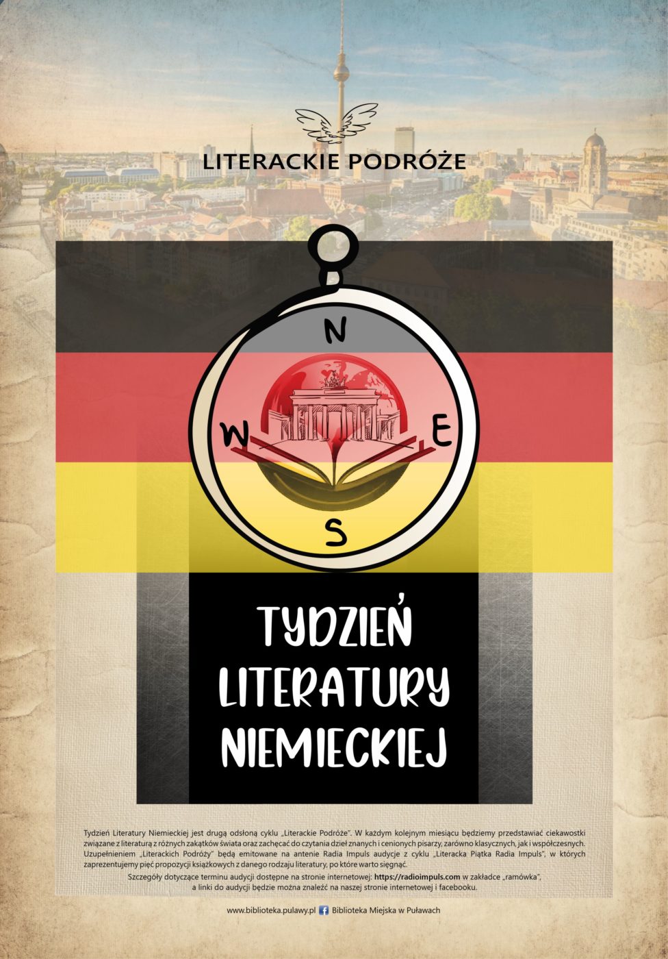 Literackie podróże. Tydzień literatury niemieckiej jest druga odsłona cyklu "Literackie podróże". W każdym kolejnym miesiącu będziemy przedstawiać ciekawostki związane z literatura różnych zakątków świata oraz zachęcić do czytania dzieł znanych i cenionych pisarzy, zarówno klasycznych, jak i współczesnych. uzupełnieniem "Literackim Podróży" będą emitowane na antenie Radia Impuls audycje z cyklu "Literacka Piątka Radia Impuls", w których zaprezentujemy pięć propozycji książkowych z danego rodzaju literatury, po które warto sięgnąć. Szczegóły dotyczące terminu audycji dostępne na stronie internetowej: https://radioimpuls.pl w zakładce "ramówka", a linki do audycji będzie można znaleźć na naszej stronie internetowej i Facebook`u.