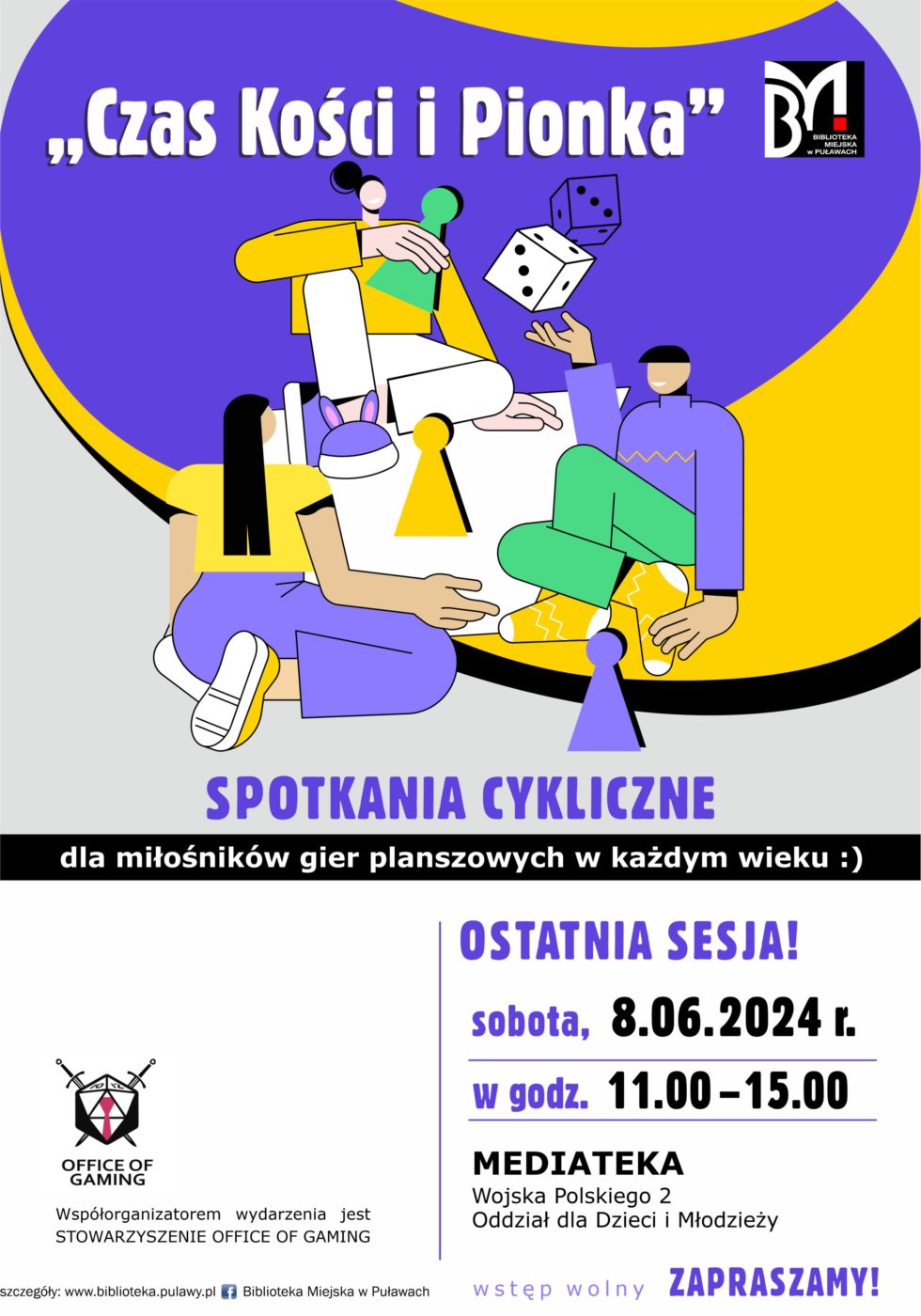 "Czas Kości i Pionka" - spotkania cykliczne dla miłośników gier planszowych w każdym wieku :). Ostatni sesja, sobota 8 czerwca 2024 r, w godz. 11.00 - 15.00. Mediateka, ul. Wojska Polskiego 2, Wypożyczalnia dla dzieci. Współorganizatorem wydarzenia jest Stowarzyszenie "OFFICE OF GAMING". Wstęp wolny. Zapraszamy!