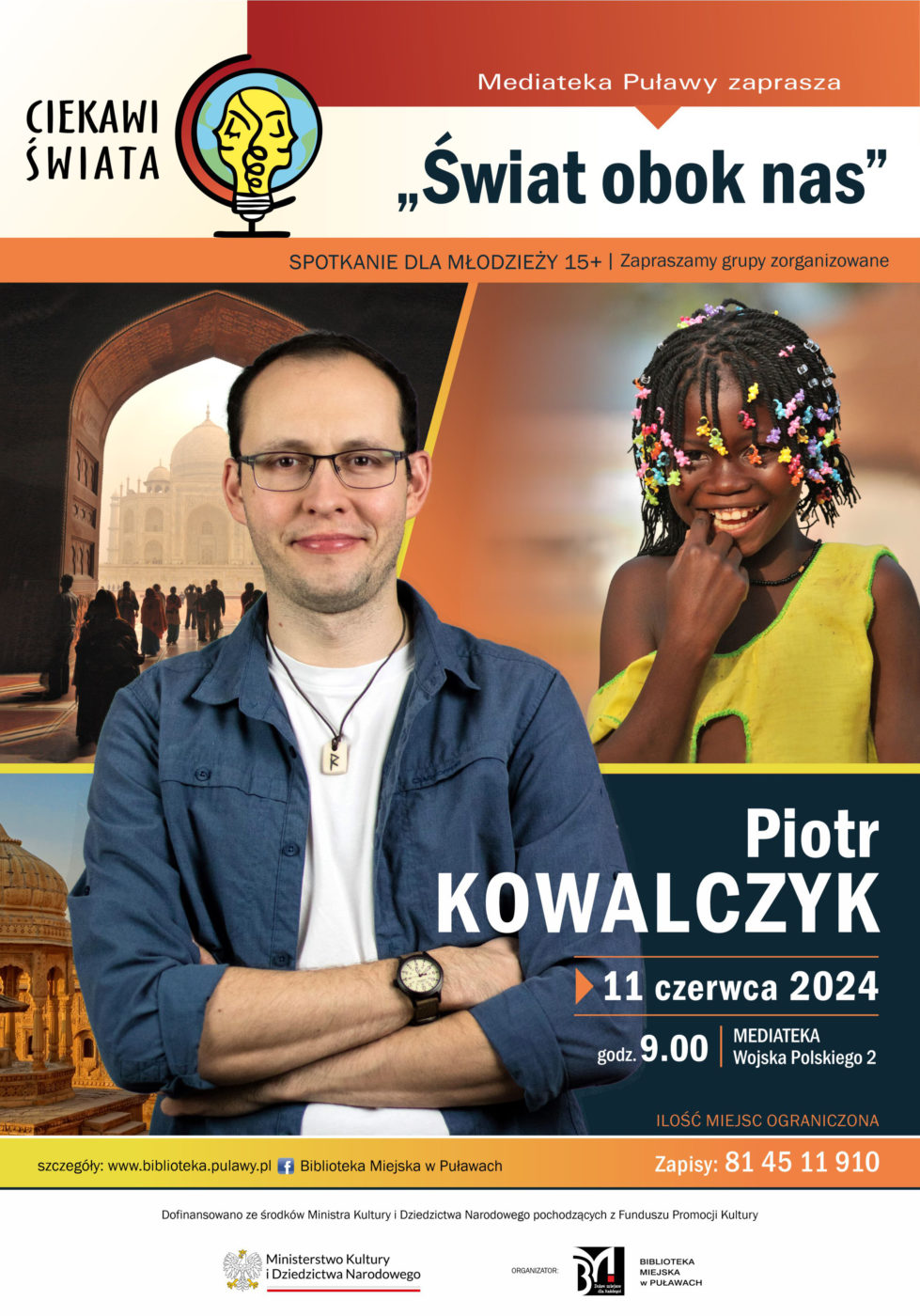 Ciekawi świata. "Świat obok nas" Piotr Kowalczyk. 11 czerwca 2024 r., godz. 9.00. Mediateka, ul. Wojska Polskiego 2. Spotkanie dla młodzieży 15+. Zapraszamy grupy zorganizowane. Ilość miejsc ograniczona. Zapisy pod nr 81 45 11 910. Dofinansowano ze środków Ministra Kultury i Dziedzictwa Narodowego pochodzących z Funduszu Promocji Kultury. 