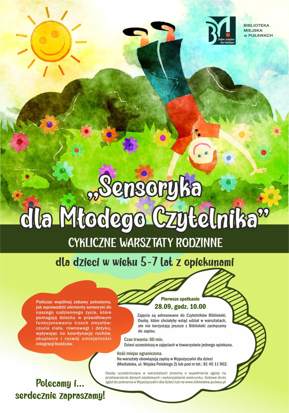 Sensoryka dla Młodego Czytelnika" - cykliczne warsztaty rodzinne dla dzieci w wieku 5-7 lat z opiekunami. Podczas wspólnej zabawy pokażemy, jak wprowadzić elementy sensoryki do naszego codziennego życia, które pomagają dziecku w prawidłowym funkcjonowaniu trzech zmysłów: czucia ciała, równowagi i dotyku, wpływając na koordynację ruchów, skupienie i rozwój umiejętności integracji bodźców. Pierwsze spotkanie 28 września, godz. 10.00. Zajęcia są adresowane do Czytelników Biblioteki. Osoby, które chciałyby wziąć udział w warsztatach, ale nie korzystają jeszcze z Biblioteki zachęcamy do zapisu. Czas trwania; 60 minut. Dzieci uczestniczą w zajęcia w towarzystwie jednego opiekuna. Ilość miejsc ograniczona. Na warsztaty obowiązują zapisy w Wypożyczalni dla dzieci (Mediateka, ul. Wojska Polskiego 2) lub pod nr tel.: 81 45 11 902. Osoby uczestniczce w spotkaniu prosimy o wypełnienie zgody na przetwarzanie danych osobowych i wykorzystanie wizerunku. Gotowe druki zgód do pobrania w Wypożyczalni dla dzieci lub na www.biblioteka.pulawy.pl