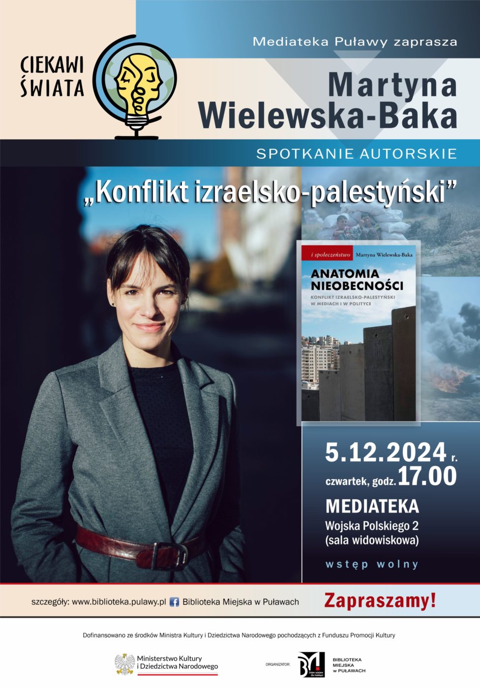 "Konflikt izraelsko-palestyński" spotkanie autorskie Martyny Wielewskiej-Baki. 5 grudnia 2024 r., godz. 17.00. Mediateka, ul. Wojska Polskiego 2. Wstęp wolny. Dofinansowano ze środków Ministra Kultury i Dziedzictwa Narodowego pochodzących z Funduszu Promocji Kultury. 