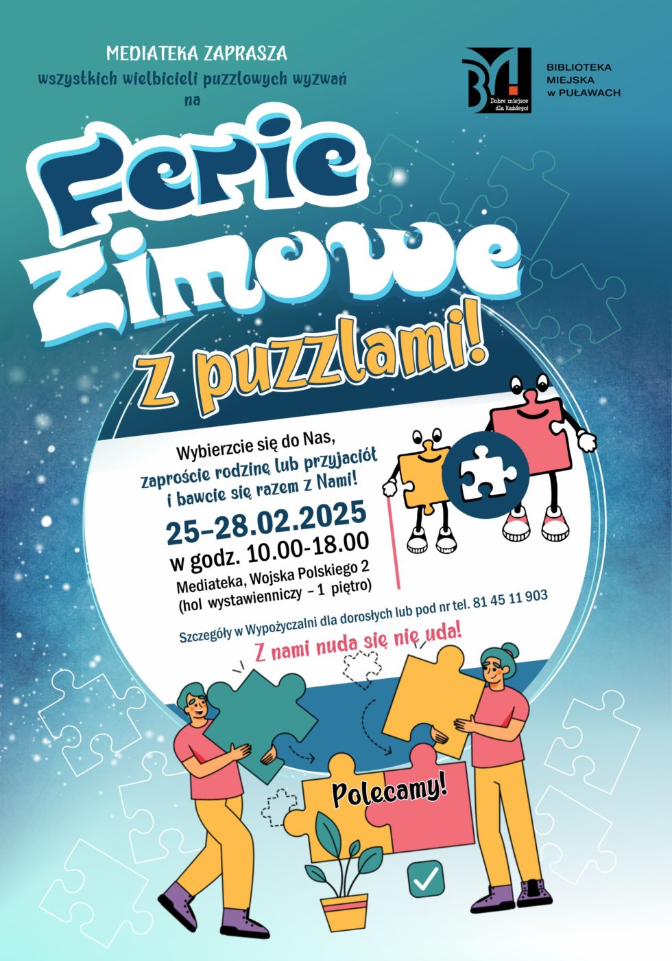Mediateka zaprasza wszystkich wielbicieli puzzlowych wyzwań na Ferie zimowe z puzzlami! Wybierzcie sie do nas, zaproście rodzinę lub przyjaciół i bawcie się razem z Nami! 25-28 lutego 2025, w godz. 10.00-18.00. Mediateka, ul. Wojska Polskiego 2 (hol wystawienniczy - 1 piętro). Szczegóły w wypożyczalni dla dorosłych lub pod nr tel. 81 45 903. Z nami nuda się nie uda!
