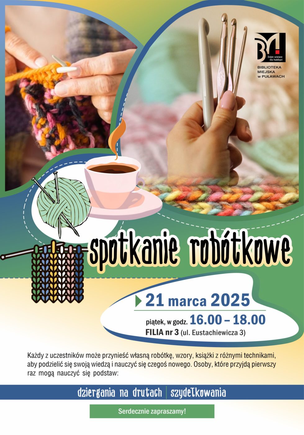 Spotkanie robótkowe. 21 marca 2025 r., piątek godz. 16.00-18.00. Filia nr 3, ul. Eustachiewicza 3. Każdy z uczestników może przynieść własną robótkę, wzory, książki z różnymi technikami, aby podzielić się swoją wiedzą i nauczyć się czegoś nowego. Osoby, które przyjdą pierwszy raz mogą nauczyć się podstaw: dziergania na drutach i szydełkowania. Serdecznie zapraszamy! 