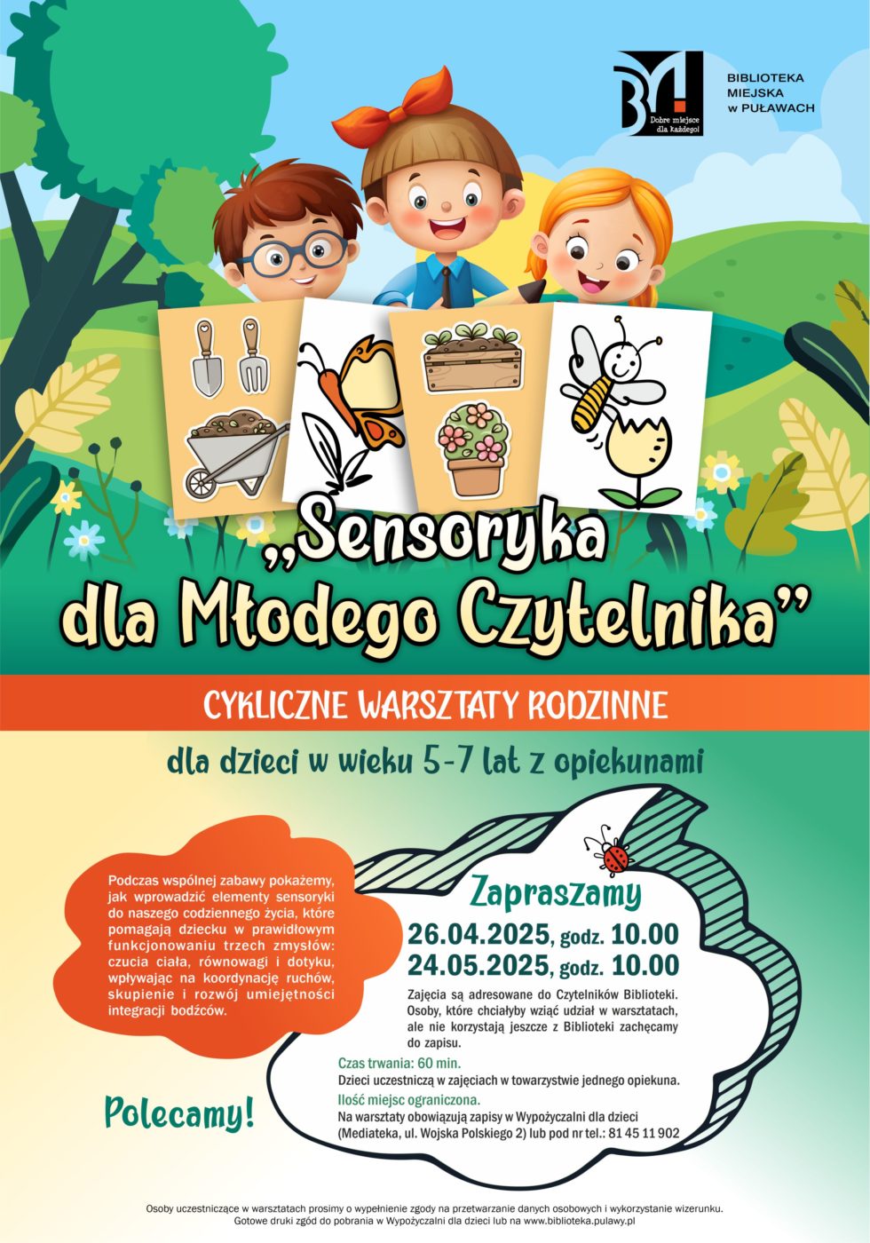 "Sensoryka dla Młodego Czytelnika" - cykliczne warsztaty rodzinne dla dzieci w wieku 5-7 lat z opiekunami. Podczas wspólnej zabawy pokażemy, jak wprowadzić elementy sensoryki do naszego codziennego życia, które pomagają dziecku w prawidłowym funkcjonowaniu trzech zmysłów: czucia ciała, równowagi i dotyku, wpływając na koordynację ruchów, skupienie i rozwój umiejętności integracji bodźców. 26 kwietnia, godz. 10.00 i 24 maja, godz. 10.00.  Zajęcia są adresowane do Czytelników Biblioteki. Osoby, które chciałyby wziąć udział w warsztatach, ale nie korzystają jeszcze z Biblioteki zachęcamy do zapisu. Czas trwania; 60 minut. Dzieci uczestniczą w zajęcia w towarzystwie jednego opiekuna. Ilość miejsc ograniczona. Na warsztaty obowiązują zapisy w Wypożyczalni dla dzieci (Mediateka, ul. Wojska Polskiego 2) lub pod nr tel.: 81 45 11 902. Osoby uczestniczce w spotkaniu prosimy o wypełnienie zgody na przetwarzanie danych osobowych i wykorzystanie wizerunku. Gotowe druki zgód do pobrania w Wypożyczalni dla dzieci lub na www.biblioteka.pulawy.pl