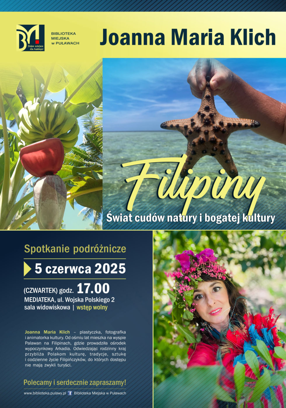 "Filipiny świat cudów natury i bogatej kultury" Joanna Maria Klich - spotkanie podróżnicze. 5 czerwca 2025 r. (czwartek), godz. 17.00. Mediateka ul. Wojska Polskiego 2 (sala widowiskowa). Joanna Maria Klich - plastyczka, fotografka, animatorka kultury. Od ośmiu lat mieszka na wyspie Palawan na Filipinach, gdzie prowadziła ośrodek wypoczynkowy Arkadia. Odwiedzając rodzinny kraj przybliża Polakom kulturę, tradycje, sztukę i codzienne życie Filipińczyków, do których dostępu nie mają zwykli turyści. Polecamy i zapraszamy.
