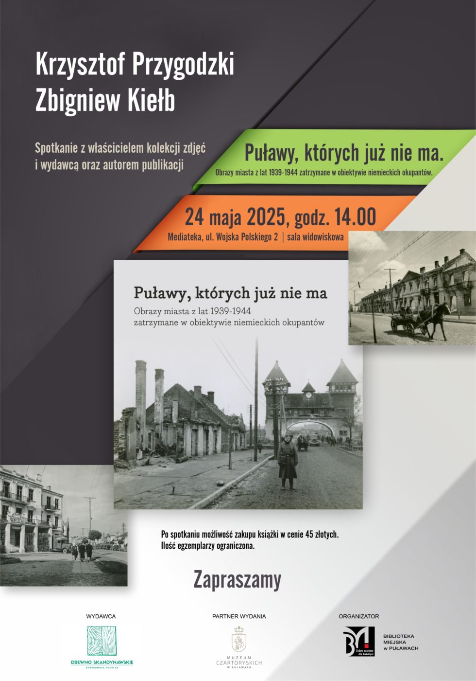 Puławy,których już nie ma. Obrazy miasta z lat 1939-194 zatrzymane w obiektywie niemieckich okupantów. Spotkanie z właścicielem kolekcji i wydawcą Krzysztofem Przygodzkim oraz autorem publikacji Zbigniewem Kiełbem. 24 maja 2025 r., godz. 14.00. Mediateka, ul. Wojska Polskiego 2, sala widowiskowa. Po spotkaniu możliwość zakupu książki w cenie 45 złotych. Ilość egzemplarzy ograniczona.  