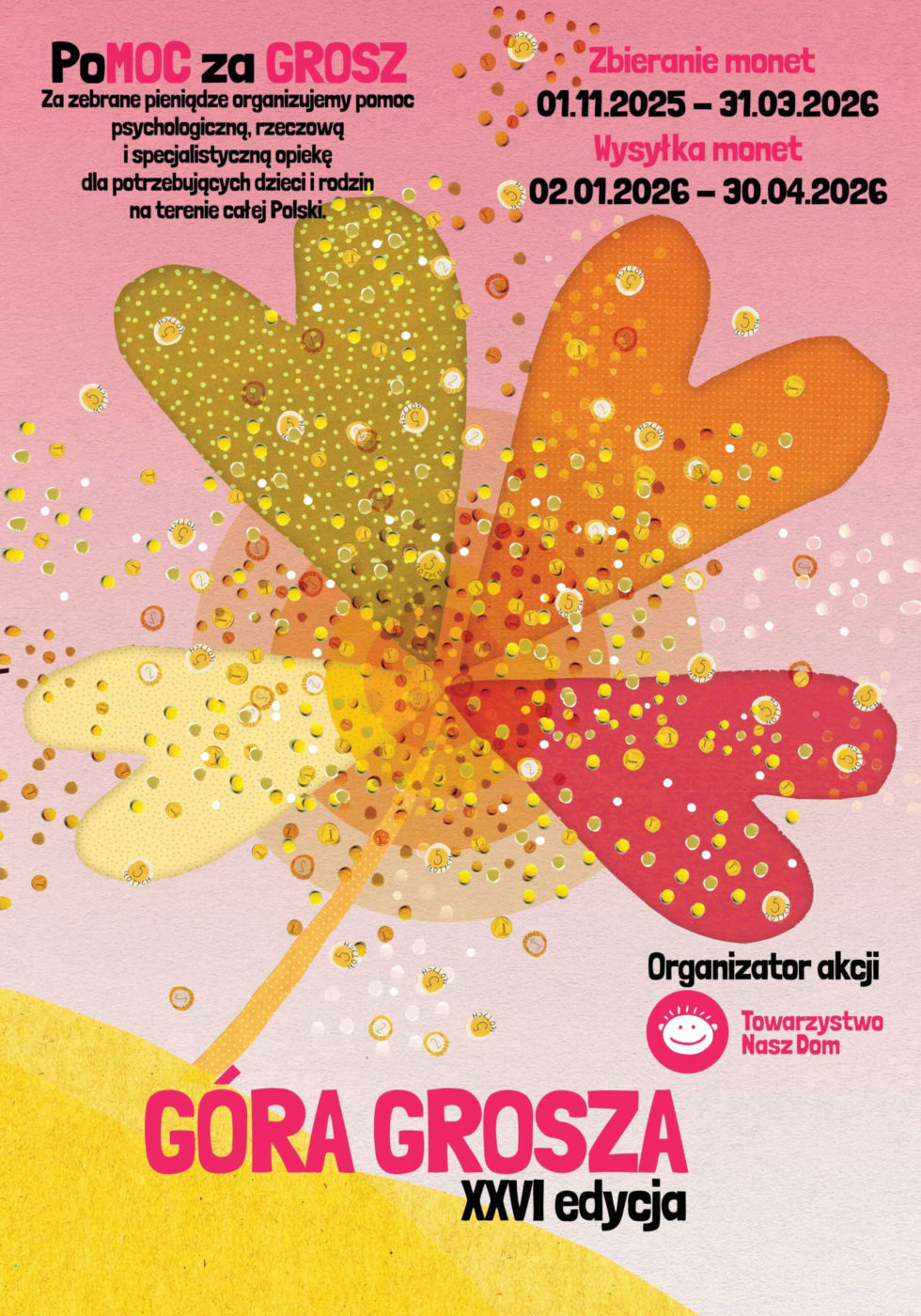 Góra Grosza XXVI edycja. PoMOC za grosz. Za zebrane pieniądze organizujemy pomoc psychologiczną, rzeczową i specjalistyczna opiekę dla potrzebujących dzieci i rodzin na teren całej Polski. Zbieranie monet 1.11.2025-31.03.2026. Organizator akcji Towarzystwo Nasz Dom.