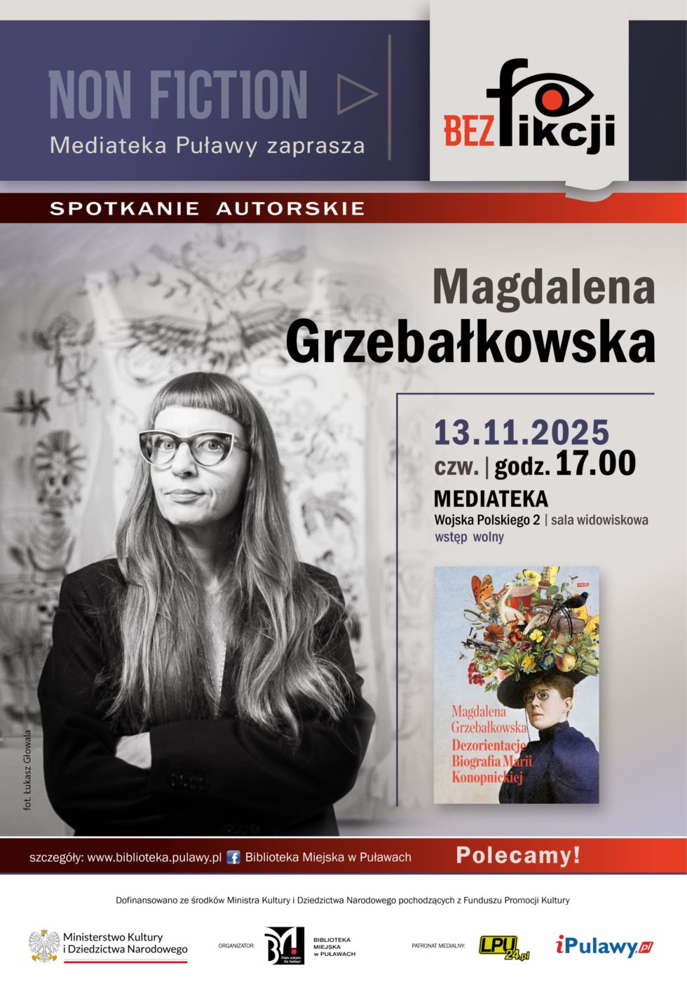 Spotkanie autorskie Magdaleny Grzebałkowskiej. 13 listopada 205 r., godz. 17.00. Mediateka, ul. Wojska Polskiego 2, sala widowiskowa. Wstęp wolny. Dofinansowano ze środków Ministra Kultury i Dziedzictwa narodowego pochodzących z Funduszu Promocji Kultury. Logotyp Ministerstwa Kultury i Dziedzictwa Narodowego. Organizator: Biblioteka Miejska w Puławach. Patron medialny: LPU24.pl, iPulawy.pl.
