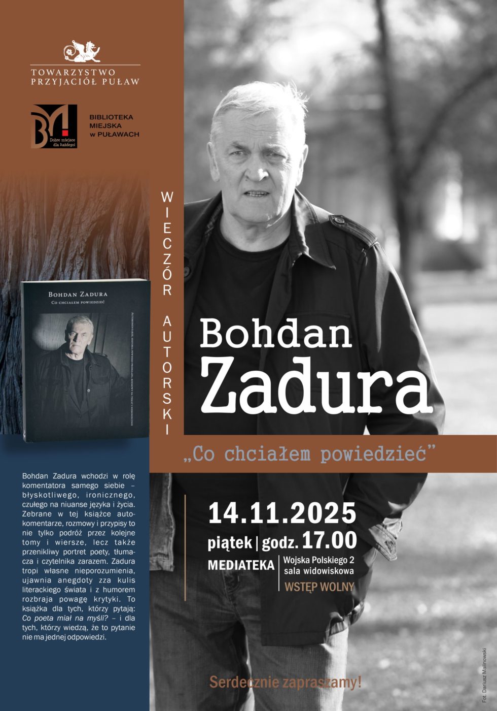 Wieczór autorski Bohdana Zadury. 14 listopada 2025 r., godz. 17.00. Mediateka, ul. Wojska Polskiego 2 (sala widowiskowa). „Co chciałem powiedzieć” - Bohdan Zadura wchodzi w rolę komentatora samego siebie – błyskotliwego, ironicznego, czułego na niuanse języka i życia. Zebrane w książce autokomentarze, rozmowy i przypisy to nie tylko podróż przez kolejne tomy oraz wiersze, lecz także przenikliwy portret poety, tłumacza i czytelnika zarazem. Zadura tropi własne nieporozumienia, ujawnia anegdoty zza kulis literackiego świata i z humorem rozbraja powagę krytyki. To książka dla tych, którzy pytają: „Co poeta miał na myśli?” – i dla tych, którzy wiedzą, że to pytanie nie ma jednej odpowiedzi.
